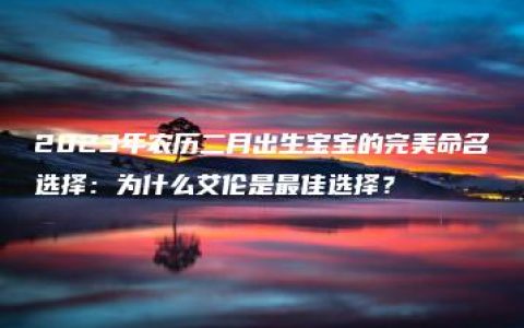 2023年农历二月出生宝宝的完美命名选择：为什么艾伦是最佳选择？