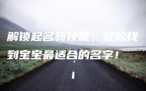 解锁起名新技能，轻松找到宝宝最适合的名字！