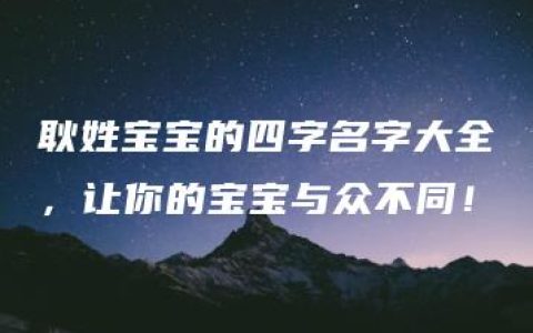 耿姓宝宝的四字名字大全，让你的宝宝与众不同！