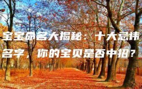 宝宝命名大揭秘：十大忌讳名字，你的宝贝是否中招？