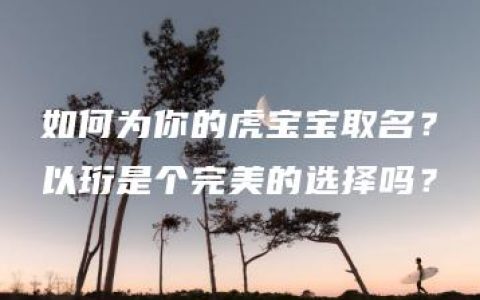 如何为你的虎宝宝取名？以珩是个完美的选择吗？