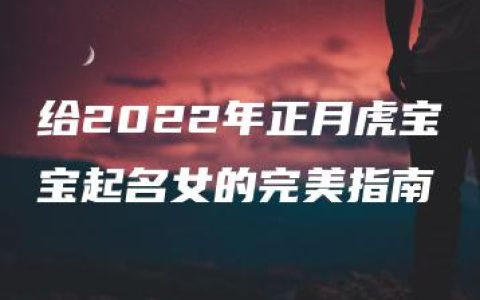 给2022年正月虎宝宝起名女的完美指南