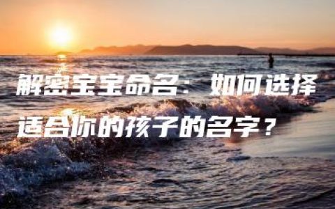 解密宝宝命名：如何选择适合你的孩子的名字？