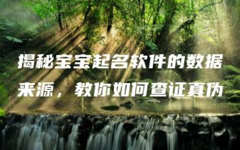 揭秘宝宝起名软件的数据来源，教你如何查证真伪