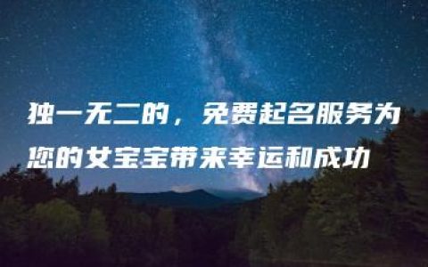 独一无二的，免费起名服务为您的女宝宝带来幸运和成功