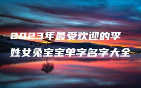 2023年最受欢迎的李姓女兔宝宝单字名字大全