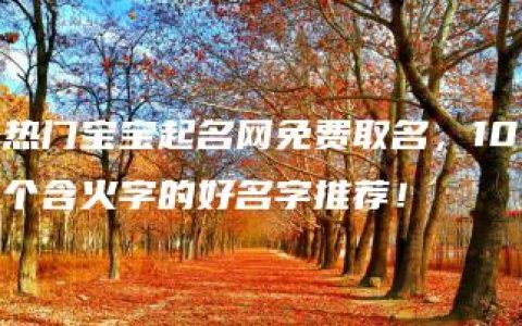 热门宝宝起名网免费取名，10个含火字的好名字推荐！