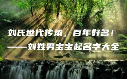 刘氏世代传承，百年好名！——刘姓男宝宝起名字大全