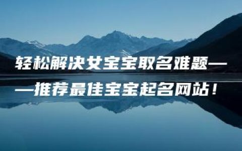 轻松解决女宝宝取名难题——推荐最佳宝宝起名网站！