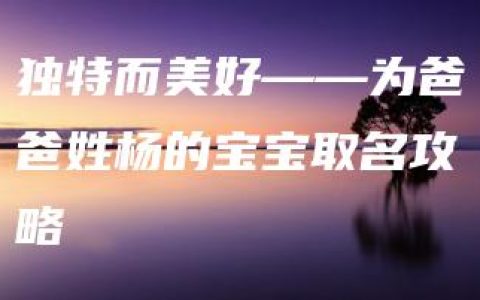 独特而美好——为爸爸姓杨的宝宝取名攻略