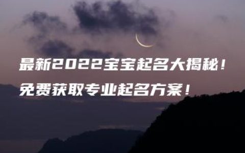 最新2022宝宝起名大揭秘！免费获取专业起名方案！