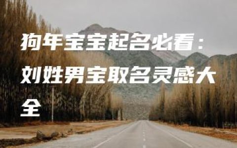 狗年宝宝起名必看：刘姓男宝取名灵感大全