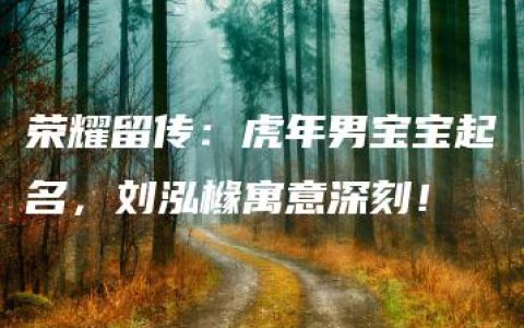 荣耀留传：虎年男宝宝起名，刘泓橼寓意深刻！