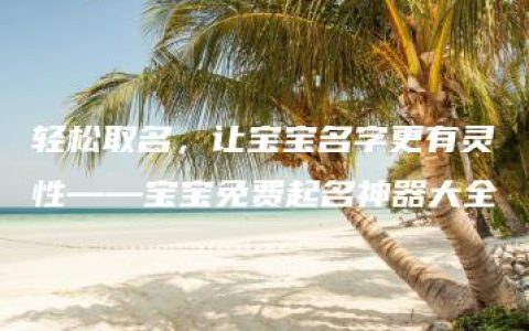 轻松取名，让宝宝名字更有灵性——宝宝免费起名神器大全