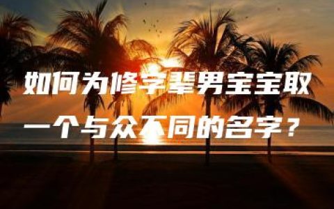 如何为修字辈男宝宝取一个与众不同的名字？