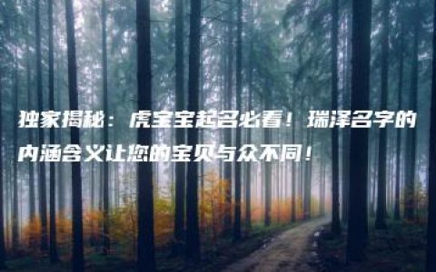 独家揭秘：虎宝宝起名必看！瑞泽名字的内涵含义让您的宝贝与众不同！