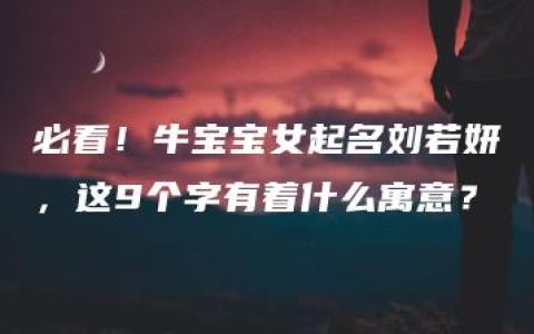 必看！牛宝宝女起名刘若妍，这9个字有着什么寓意？