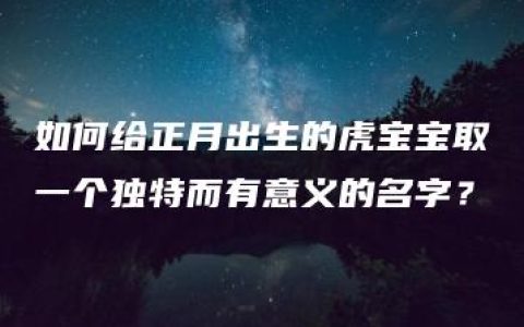 如何给正月出生的虎宝宝取一个独特而有意义的名字？