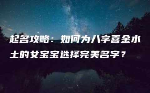 起名攻略：如何为八字喜金水土的女宝宝选择完美名字？