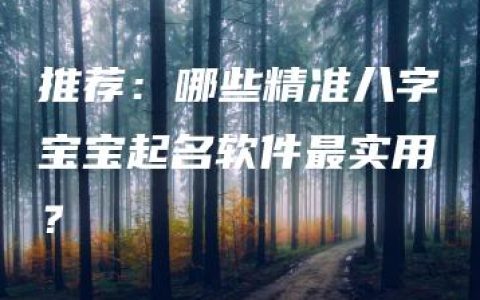 推荐：哪些精准八字宝宝起名软件最实用？