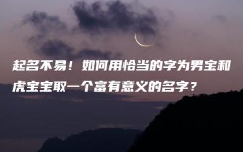 起名不易！如何用恰当的字为男宝和虎宝宝取一个富有意义的名字？