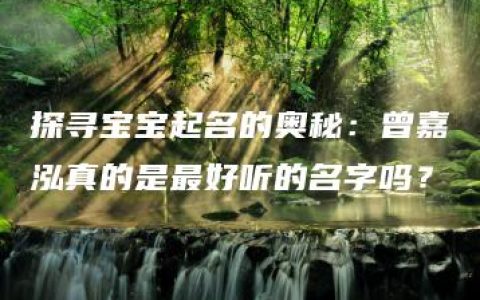 探寻宝宝起名的奥秘：曾嘉泓真的是最好听的名字吗？