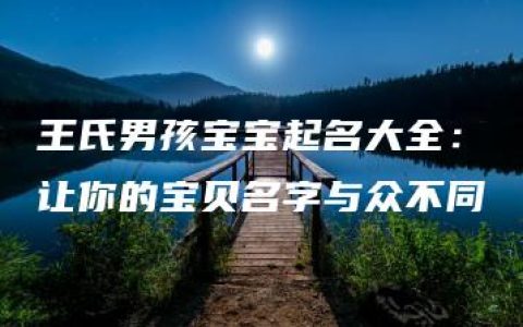 王氏男孩宝宝起名大全：让你的宝贝名字与众不同