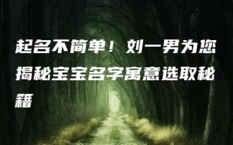 起名不简单！刘一男为您揭秘宝宝名字寓意选取秘籍