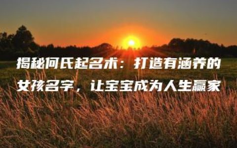 揭秘何氏起名术：打造有涵养的女孩名字，让宝宝成为人生赢家