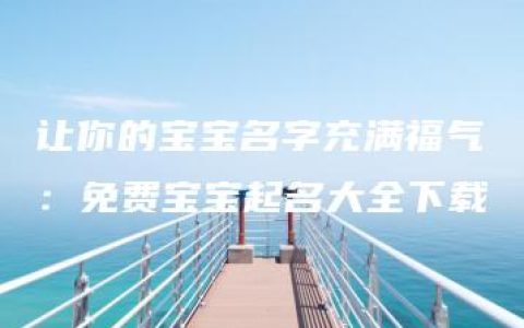 让你的宝宝名字充满福气：免费宝宝起名大全下载