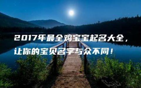 2017年最全鸡宝宝起名大全，让你的宝贝名字与众不同！