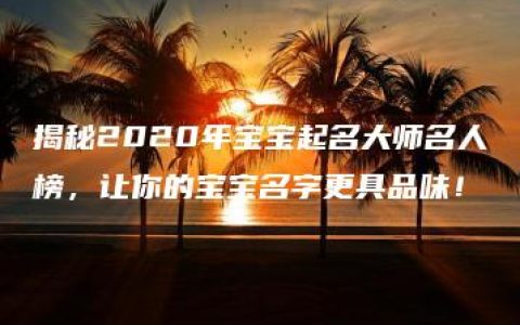 揭秘2020年宝宝起名大师名人榜，让你的宝宝名字更具品味！