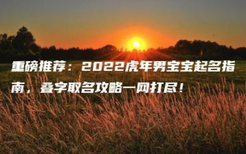 重磅推荐：2022虎年男宝宝起名指南，叠字取名攻略一网打尽！