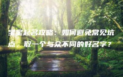 宝宝起名攻略：如何避免常见坑点，取一个与众不同的好名字？