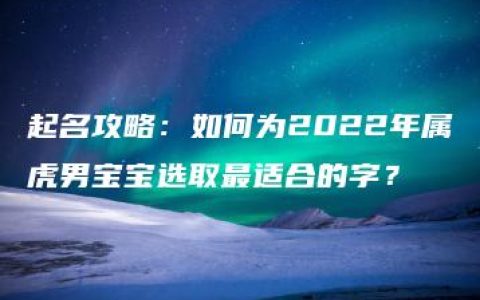 起名攻略：如何为2022年属虎男宝宝选取最适合的字？