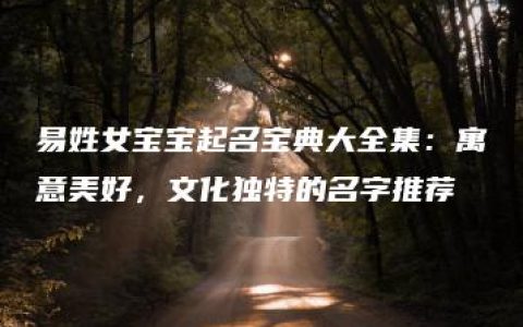 易姓女宝宝起名宝典大全集：寓意美好，文化独特的名字推荐