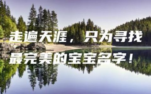 走遍天涯，只为寻找最完美的宝宝名字！