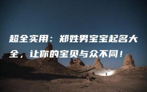 超全实用：郑姓男宝宝起名大全，让你的宝贝与众不同！