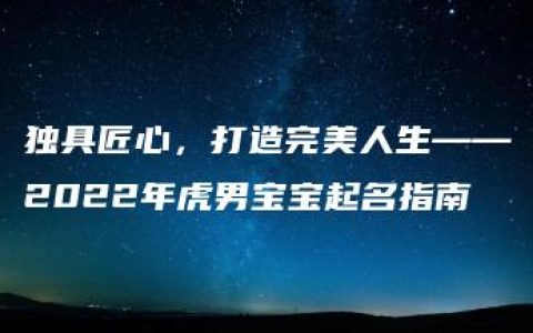 独具匠心，打造完美人生——2022年虎男宝宝起名指南