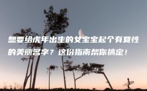 想要给虎年出生的女宝宝起个有夏性的美丽名字？这份指南帮你搞定！