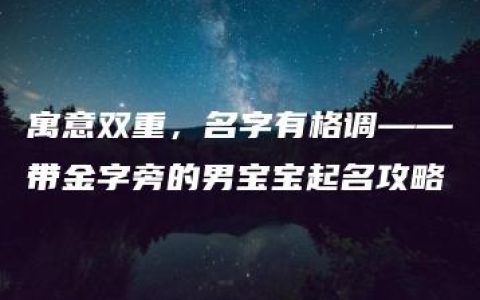 寓意双重，名字有格调——带金字旁的男宝宝起名攻略