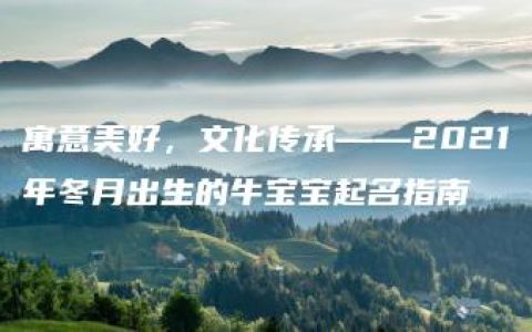 寓意美好，文化传承——2021年冬月出生的牛宝宝起名指南