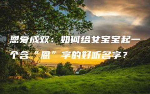 恩爱成双：如何给女宝宝起一个含“恩”字的好听名字？