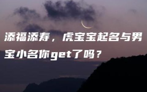 添福添寿，虎宝宝起名与男宝小名你get了吗？