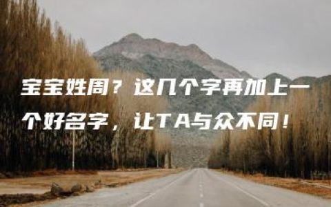 宝宝姓周？这几个字再加上一个好名字，让TA与众不同！