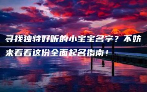 寻找独特好听的小宝宝名字？不妨来看看这份全面起名指南！