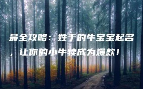 最全攻略：姓于的牛宝宝起名，让你的小牛犊成为爆款！