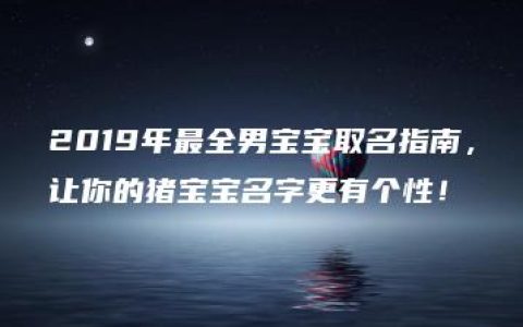 2019年最全男宝宝取名指南，让你的猪宝宝名字更有个性！