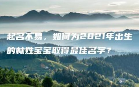 起名不易，如何为2021年出生的林姓宝宝取得最佳名字？