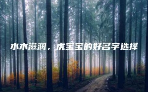 水木滋润，虎宝宝的好名字选择